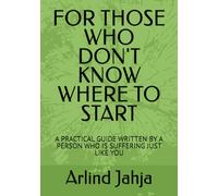 FOR THOSE WHO DON'T KNOW WHERE TO START: A PRACTICAL GUIDE WRITTEN BY A PERSON WHO IS SUFFERING JUST LIKE YOU
