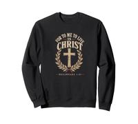 For To Me To Live Is Christ Philippians 1:21 Sweatshirt