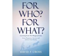 For Who? For What? Learning from The Bhagavad Gita: Attain Happiness, Success, and Achieve Your Destiny