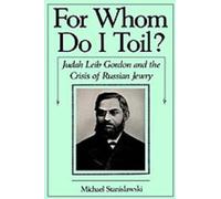 For Whom Do I Toil?: Judah Leib Gordon and the Crisis of Russian Jewry by Michae