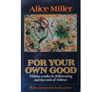 For Your Own Good: Hidden Cruelty in Child-Rearing and the Roots of Violence