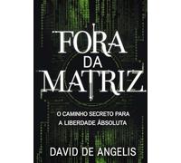 Fora da Matriz - O caminho secreto para a liberdade absoluta: Como quebrar os grilhões do sistema, libertar-se dos padrões e construir riqueza sem trabalhar da maneira tradicional
