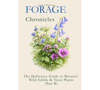 FORAGE CHRONICLES - Part Two: The Definitive Guide to Britain’s Wild Edible & Toxic Plants