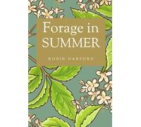 Forage in Summer: A Foraging Guide to the Past and Present Uses of Wild Plants for Food and Medicine