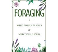 Foraging: A Beginner’s Guide to Foraging Wild Edible Plants and Medicinal Herbs