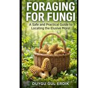 FORAGING FOR FUNGI: A Safe and Practical Guide to Locating the Elusive Morel