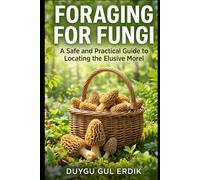 FORAGING FOR FUNGI: A Safe and Practical Guide to Locating the Elusive Morel (THE ESSENTİAL FORAGİNG GUİDE SERİES)
