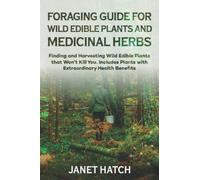FORAGING GUIDE FOR WILD EDIBLE PLANTS AND MEDICINAL HERBS: Finding and Harvesting Wild Edible Plants that Won’t Kill You. Includes Plants with Extraordinary Health Benefits