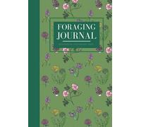 Foraging Journal: A Journal to Record Plant Information, Foraging Tips, Seasonal Calendars, and Harvests