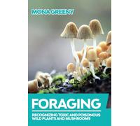 Foraging : Recognizing Toxic and Poisonous Wild Plants and Mushrooms