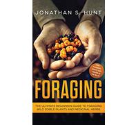 Foraging: The Ultimate Beginners Guide to Foraging Wild Edible Plants and Medicinal Herbs
