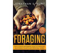 Foraging: The Ultimate Beginners Guide to Foraging Wild Edible Plants and Medicinal Herbs