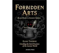 Forbidden Arts: Black Magic in Ancient Greece: Unveiling the Dark Practices of the Ancient World (Shadows of the World: Dark Creatures, Terror Tales & Ancient Superstitions)