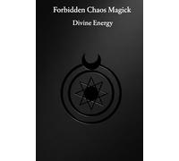 Forbidden Chaos Magick: Divine Energy: 18 Advanced Enochian Chaos Rituals To Unlock and Harness the Power of the Black Sun (Occult Textbooks)