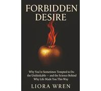 Forbidden Desire: Why You’re Sometimes Tempted to Do the Unthinkable - and the Science Behind Why Life Made You This Way