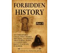 Forbidden History: An Unbelievable Collection of Weird, Shocking, and Unusual True Stories, People, and Events They Didn't Teach You in School: Part I. With Fun Facts & Trivia for Adults