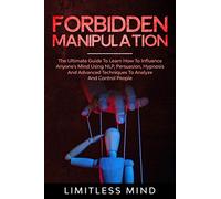 Forbidden Manipulation: The Ultimate Guide To Learn How To Influence Anyone's Mind Using NLP, Persuasion, Hypnosis And Advanced Techniques To Analyze And Control People: 3 (Dark Psychology)