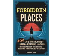 Forbidden Places: 400 Facts from the World’s Hidden & Mysterious Locations: Secret Bases to Sealed Archives-True Facts Behind Places You Can’t Visit (Professor Poppy's Big Book of)
