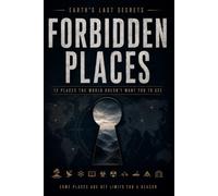 Forbidden Places: The World's Most Restricted, Isolated, and Mysterious Locations (Earth's Last Secrets)