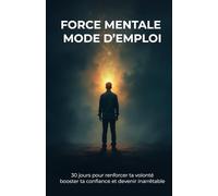 FORCE MENTALE MODE D’EMPLOI: 30 jours pour renforcer ta volonté booster ta confiance et devenir inarrêtable