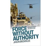 Force Without Authority : America's Wars in the Middle East and South Asia