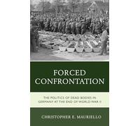Forced Confrontation: The Politics of Dead Bodies in Germany at the End of World War II