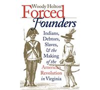 Forced Founders: Indians, Debtors, Slaves, and the Making of the American Revolution in Virginia (Published by the Omohundro Institute of Early ... and the University of North Carolina Press)