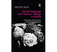 Forced Marriage and 'Honour' Killings in Britain: Private Lives, Community Crimes and Public Policy Perspectives