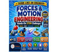 Forces and Motion Engineering: Hands-On STEM Projects for Kids Ages 7-12: Build, Test, Measure, and Improve Cars, Air Pressure, Flight, Boats, and Water-Lifting Systems (Think Like an Engineer)