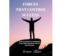 FORCES THAT CONTROL SUCCESS: From Rock Bottom to Unshakable Power What They Never Told You About Success: 9 (Awake & Unstoppable: The Series That Ignites the Soul)