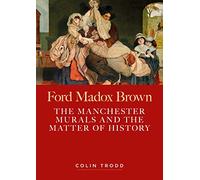 Ford Madox Brown: The Manchester Murals and the Matter of History