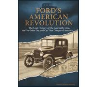 Ford's American Revolution: The Lost History of the Assembly Line, the Five-Dollar Day and the Car That Conquered America