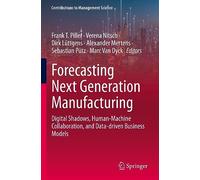 Forecasting Next Generation Manufacturing: Digital Shadows, Human-Machine Collaboration, and Data-driven Business Models (Contributions to Management Science)