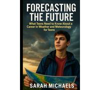 Forecasting the Future: What Teens Need to Know About a Career in Weather and Meteorology for Teens (Careers For Teens)