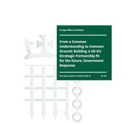 Foreign Affairs Committee 1st Special Report. From a Common Understanding to Common Ground: Building a UK-EU Strategic Partnership fit for the future: Government (House of Commons Paper) HC 108