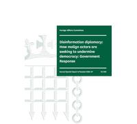 Foreign Affairs Committee 2nd Special Report. Disinformation diplomacy: How malign actors are seeking to undermine democracy: Government Response (House of Commons Paper) HC 269