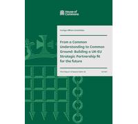 Foreign Affairs Committee 3rd Report. From a Common Understanding to Common Ground: Building a UK-EU Strategic Partnership fit for the future Volume 1. Report (House of Commons Paper) HC 857