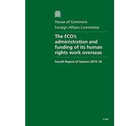 Foreign Affairs Committee 4th Report: The FCO's Administration and Funding of its Human Rights Work Overseas. Report: Volume 1: HC 860 (Foreign ... Human Rights Work Overseas. Report: HC 860)