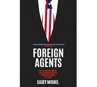 Foreign Agents : How American Lobbyists and Lawmakers Threaten Democracy Around the World