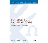 Foreign But Familiar Gods (Journal for the Study of the New Testament Supplement): Greco-Romans Read Religion in Acts: v. 277 (The Library of New Testament Studies)