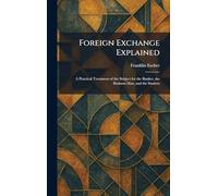 Foreign Exchange Explained: A Practical Treatment of the Subject for the Banker, the Business Man, and the Student