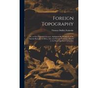 Foreign Topography; or, an Encyclopedick Account, Alphabetically Arranged, of the Ancient Remains in Africa, Asia, and Europe; Forming a Sequel to the Encyclopedia of Antiquities