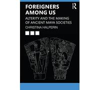 Foreigners Among Us: Alterity and the Making of Ancient Maya Societies