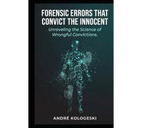 Forensic Errors That Convict the Innocent: How Investigative Failures, Misinterpreted Evidence, and Systemic Bias Lead to Wrongful Convictions
