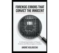 Forensic Errors That Convict the Innocent: How Investigative Failures, Misinterpreted Evidence, and Systemic Bias Lead to Wrongful Convictions