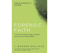 Forensic Faith Participants GD : A Homicide Detective Makes the Case for a More Reasonable, Evidential Christian Faith
