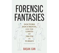 Forensic Fantasies : Doctors, Documents, and the Limits of Truth in Turkey