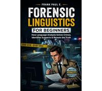 Forensic Linguistics for Beginners: How Criminals Leave Fingerprints in Their Words - A Practical Guide to Authorship, Anonymous Messages, Deepfakes, ... Serial Killers, Forensics Psychology)