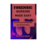 Forensic Nursing Made Easy: From Crime Scene To Court Room Skills, Cases, And Career Pathways