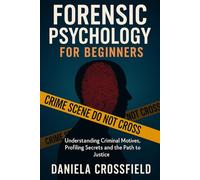 Forensic Psychology for Beginners: Understanding Criminal Motives, Profiling Secrets and the Path to Justice